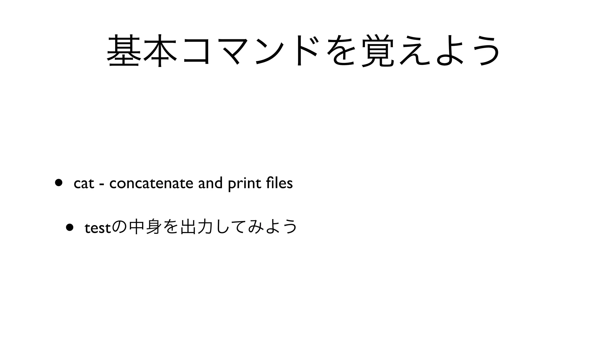 基本コマンドを覚えよう
• cat - concatenate and print ﬁles 
• testの中身を出力してみよう
 