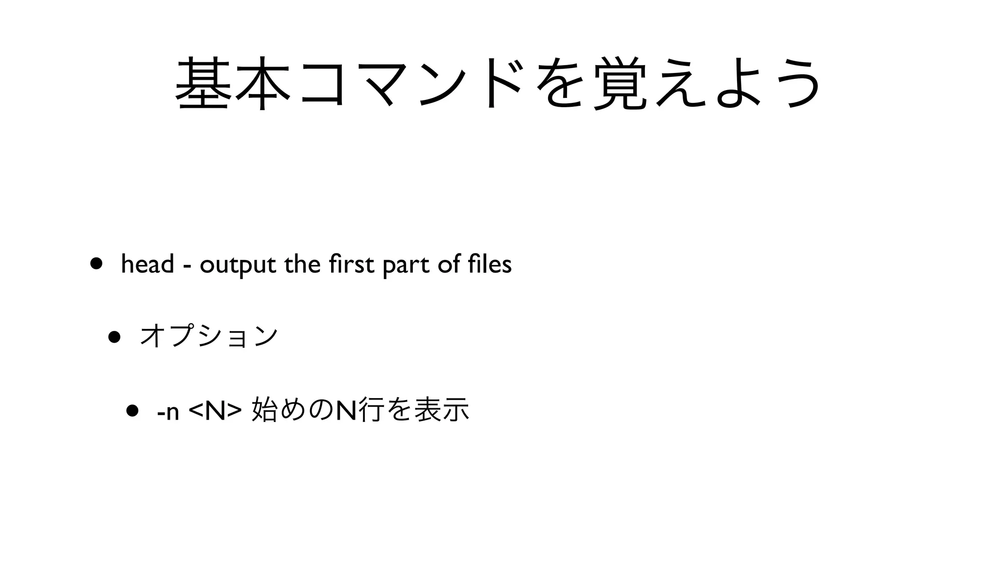 基本コマンドを覚えよう
• head - output the ﬁrst part of ﬁles 
• オプション
• -n <N> 始めのN行を表示 
 