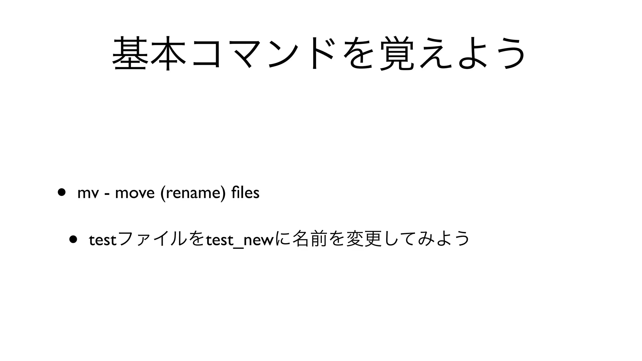 基本コマンドを覚えよう
• mv - move (rename) ﬁles 
• testファイルをtest_newに名前を変更してみよう
 