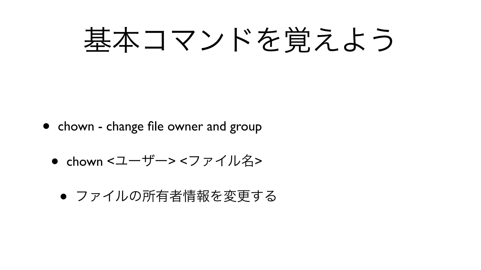 基本コマンドを覚えよう
• chown - change ﬁle owner and group 
• chown <ユーザー> <ファイル名>
• ファイルの所有者情報を変更する
 