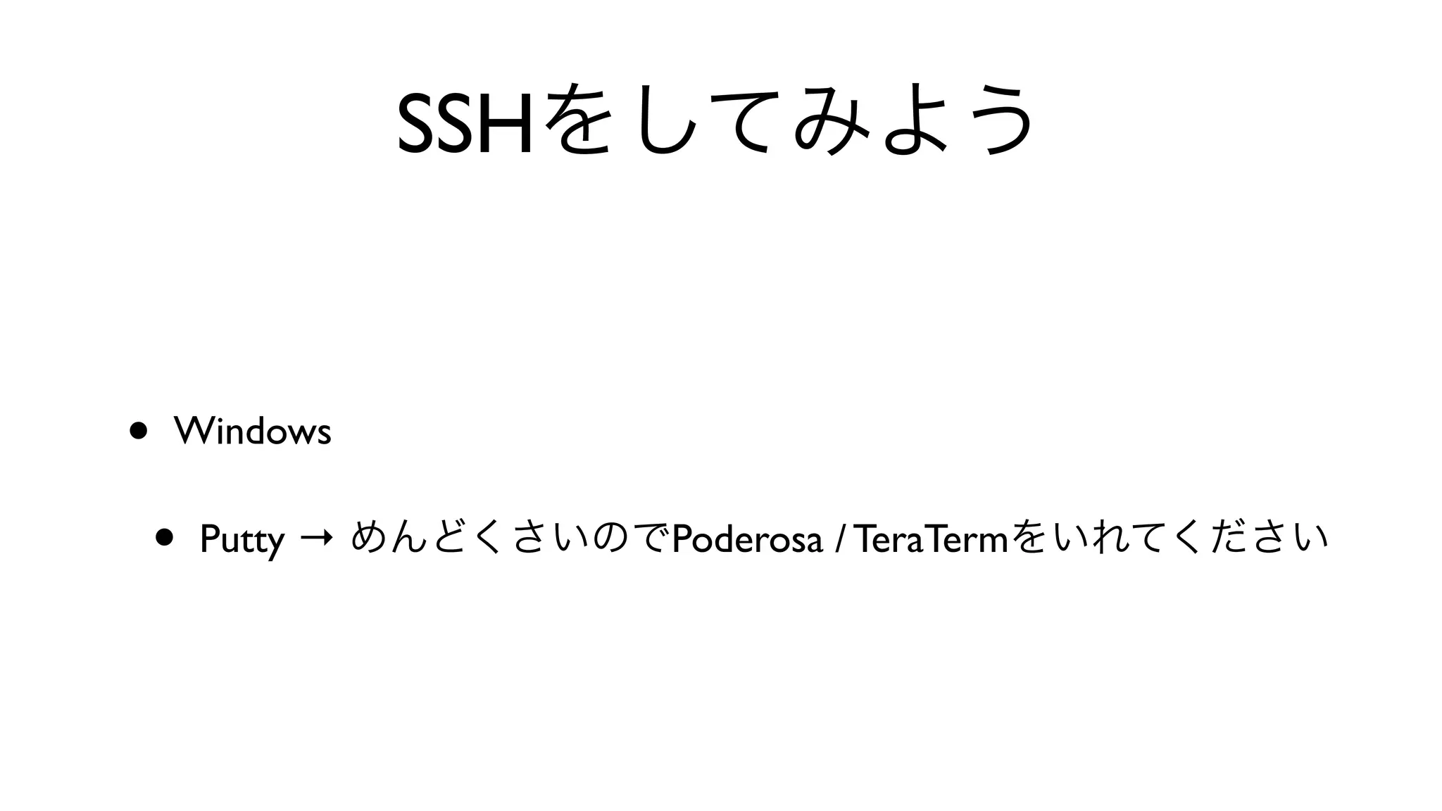 SSHをしてみよう
• Windows 
• Putty → めんどくさいのでPoderosa / TeraTermをいれてください
 
