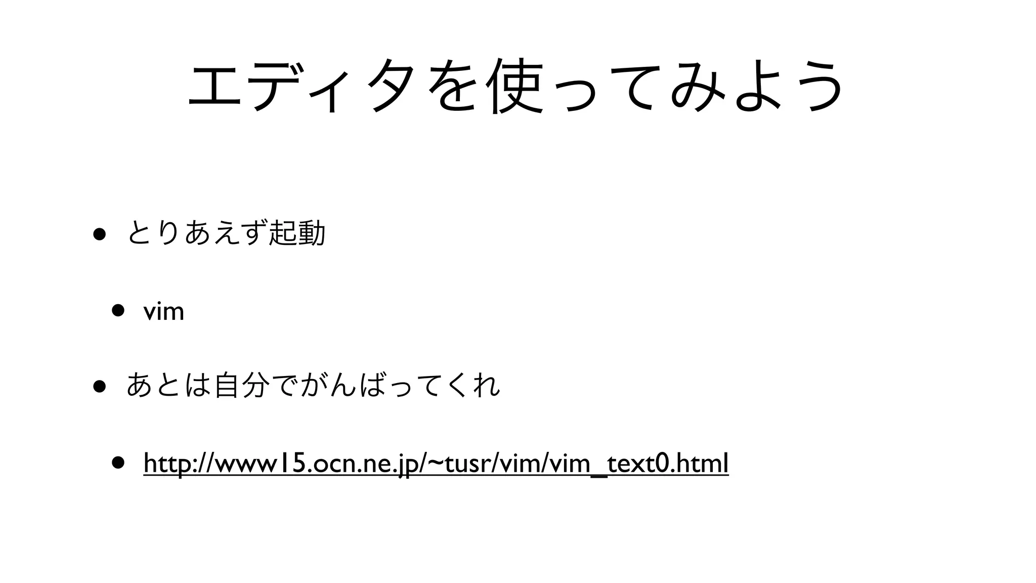 エディタを使ってみよう
• とりあえず起動
• vim 
• あとは自分でがんばってくれ
• http://www15.ocn.ne.jp/~tusr/vim/vim_text0.html
 