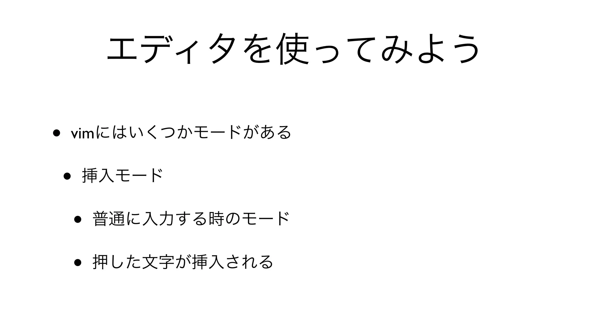 エディタを使ってみよう
• vimにはいくつかモードがある
• 挿入モード
• 普通に入力する時のモード
• 押した文字が挿入される
 
