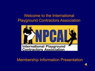 Welcome to the International Playground Contractors Association Membership Information Presentation 
