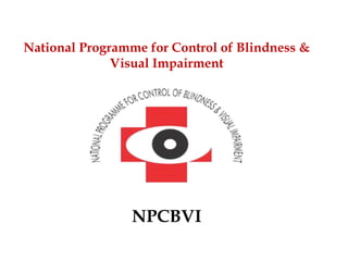 National Programme for Control of Blindness &
Visual Impairment
NPCBVI
 