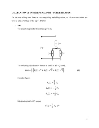 4
CALCULATION OF SWITCHING VECTORS - OUTER HEXAGON
For each switching state there is a corresponding switching vector, to calculate the vector we
need to take advantage of the .
1. PNN
The circuit diagram for this state is given by
R
R R
Z
Vdc
3
2
Vdc
3
1
Vdc
3
1
Vdc
a
cb
The switching vector can be written in terms of .
From the figure:
Substituting in we get:
 