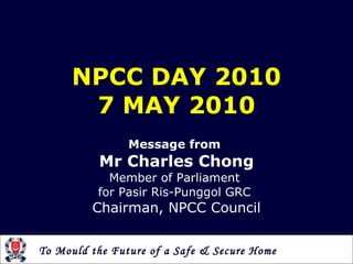 NPCC DAY 2010 7 MAY 2010 Message from  Mr Charles Chong Member of Parliament  for Pasir Ris-Punggol GRC  Chairman, NPCC Council 