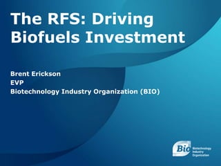 BIOTECHNOLOGY INDUSTRY ORGANIZATION 1
Brent Erickson
EVP
Biotechnology Industry Organization (BIO)
The RFS: Driving
Biofuels Investment
 