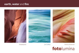 earth, water and fire




            Ursula Jorch   Joe Calleja        Felicity Somerset


                                         fotolumina
 