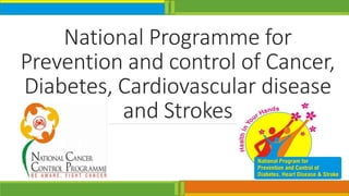 National Programme for
Prevention and control of Cancer,
Diabetes, Cardiovascular disease
and Strokes
 