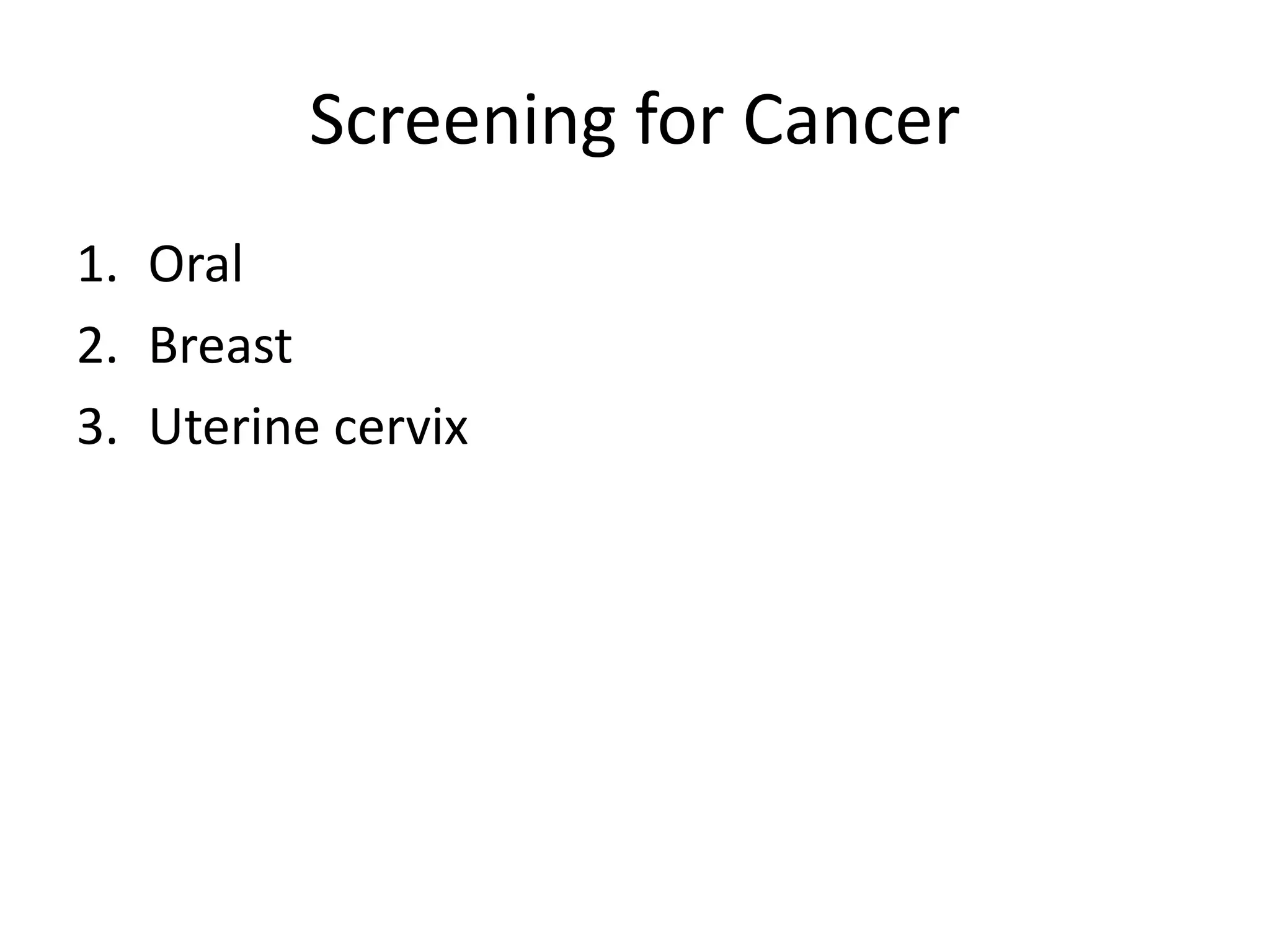 Screening for Cancer
1. Oral
2. Breast
3. Uterine cervix
 