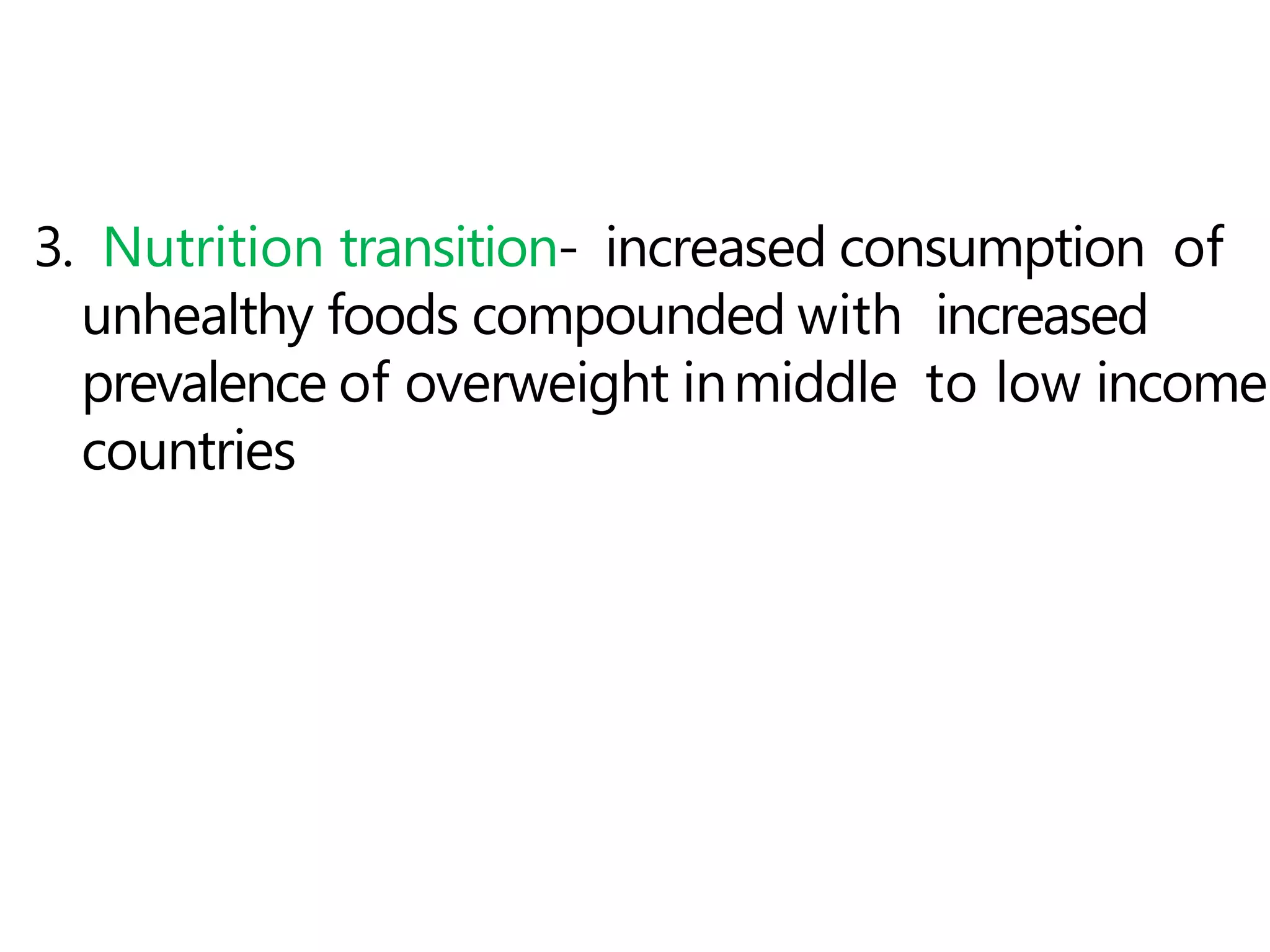 3. Nutrition transition- increased consumption of
unhealthy foods compounded with increased
prevalence of overweight inmiddle to low income
countries
 