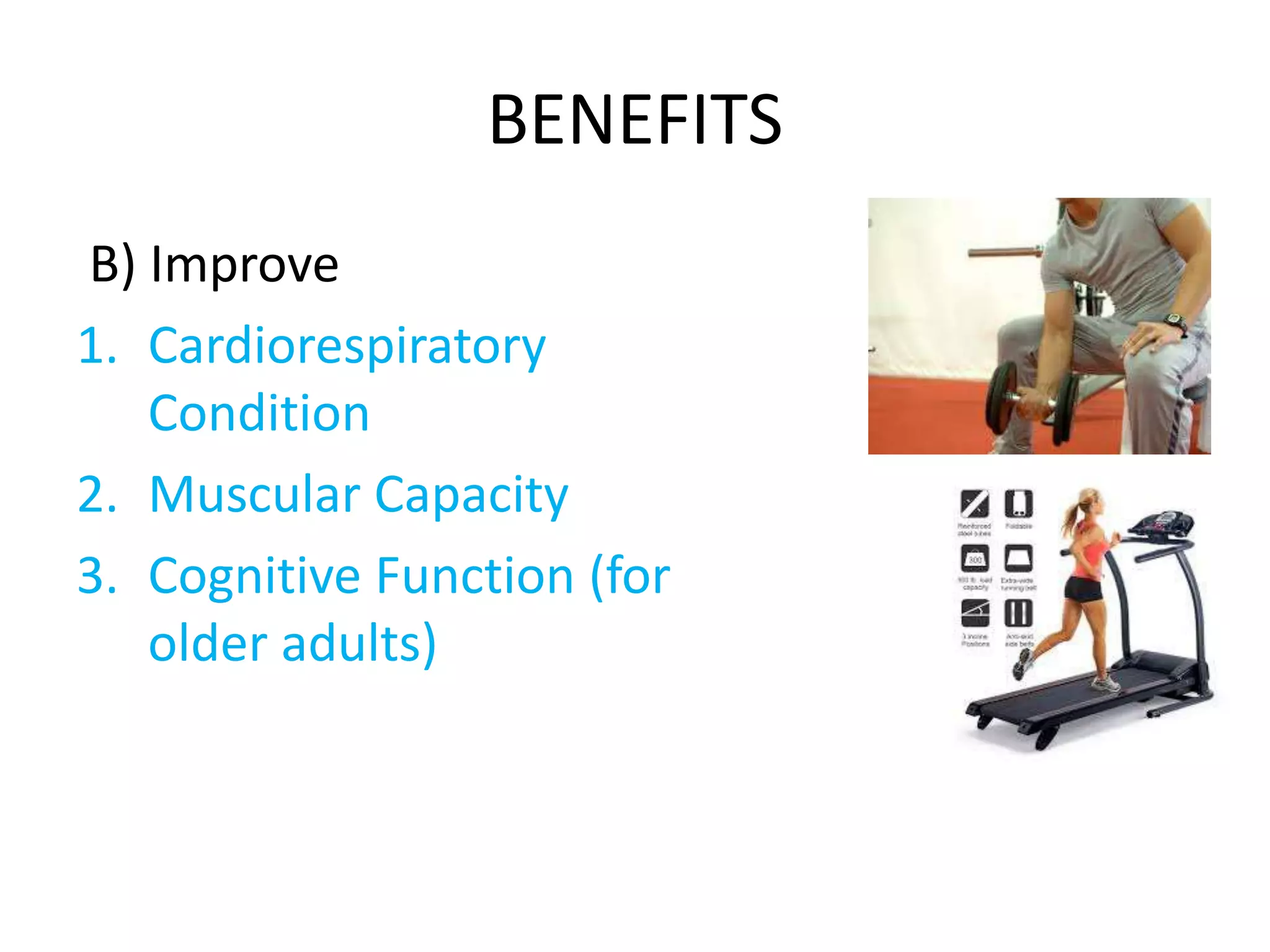 BENEFITS
B) Improve
1. Cardiorespiratory
Condition
2. Muscular Capacity
3. Cognitive Function (for
older adults)
 