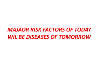 MAJAOR RISK FACTORS OF TODAY
WIL BE DISEASES OF TOMORROW
 