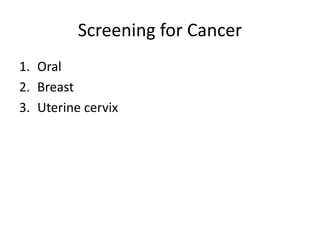 Screening for Cancer
1. Oral
2. Breast
3. Uterine cervix
 