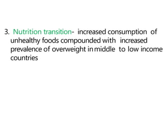 3. Nutrition transition- increased consumption of
unhealthy foods compounded with increased
prevalence of overweight inmiddle to low income
countries
 