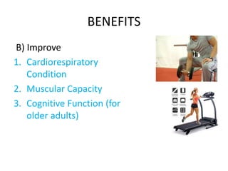 BENEFITS
B) Improve
1. Cardiorespiratory
Condition
2. Muscular Capacity
3. Cognitive Function (for
older adults)
 