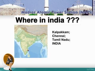 Kalpakkam;
Chennai;
Tamil Nadu;
INDIA
 