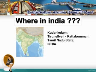 Kudankulam;
Tirunellveli - Kattabomman;
Tamil Nadu State;
INDIA
 