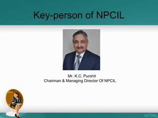 Key-person of NPCIL
Mr. K.C. Purohit
Chairman & Managing Director Of NPCIL
 