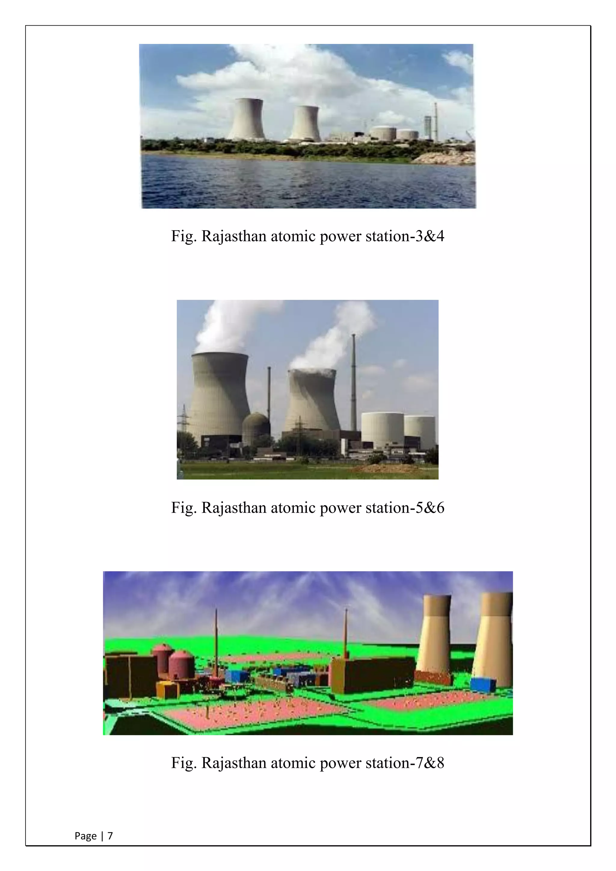 Page | 7
Fig. Rajasthan atomic power station-3&4
Fig. Rajasthan atomic power station-5&6
Fig. Rajasthan atomic power station-7&8
 