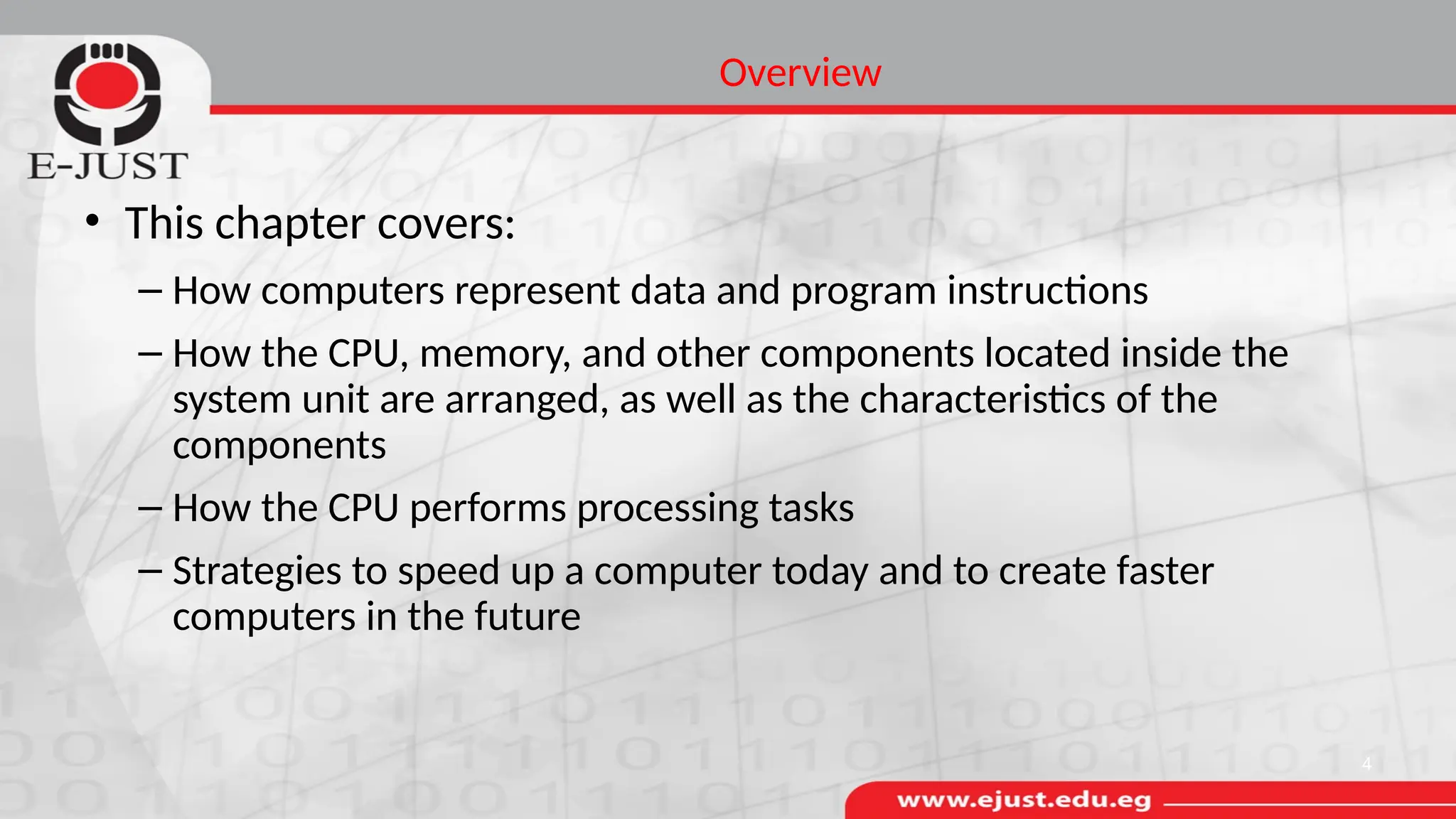 Overview
• This chapter covers:
– How computers represent data and program instructions
– How the CPU, memory, and other components located inside the
system unit are arranged, as well as the characteristics of the
components
– How the CPU performs processing tasks
– Strategies to speed up a computer today and to create faster
computers in the future
4
 