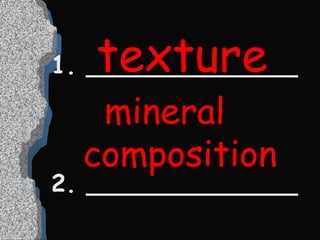 1. ______________ 2. ______________ texture mineral composition 