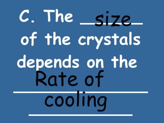 C. The ______ of the crystals depends on the  _______________________ size Rate of  cooling 