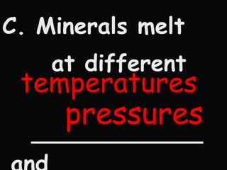 C. Minerals melt at different  ____________ and ___________ temperatures pressures 