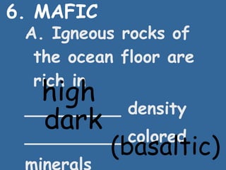 6. MAFIC A. Igneous rocks of the ocean floor are rich in _________ density _________ colored minerals high dark (basaltic) 