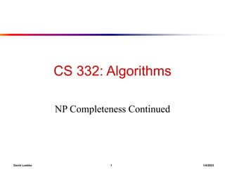 David Luebke 1 1/4/2023
CS 332: Algorithms
NP Completeness Continued
 