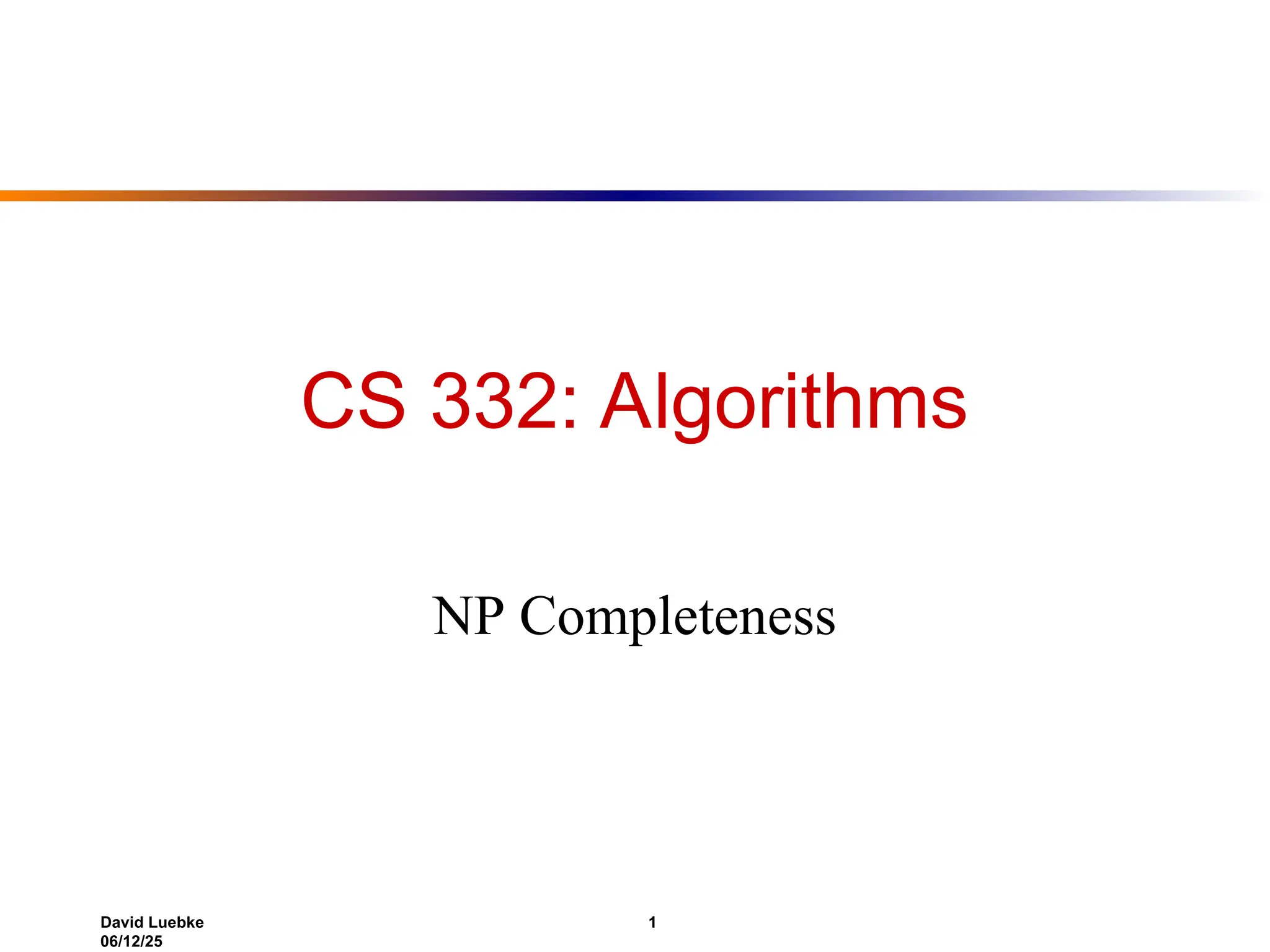 David Luebke 1
06/12/25
CS 332: Algorithms
NP Completeness
 