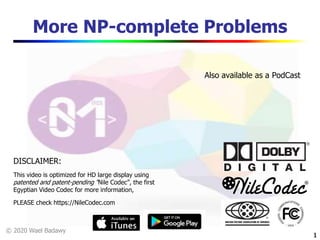 © 2020 Wael Badawy
1
More NP-complete Problems
1
DISCLAIMER:
This video is optimized for HD large display using
patented and patent-pending “Nile Codec”, the first
Egyptian Video Codec for more information,
PLEASE check https://NileCodec.com
Also available as a PodCast
 