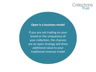 Open is a business model
If you are not trading on your
brand or the uniqueness of
your collection, the chances
are an open strategy will drive
additional value to your
traditional revenue model
 