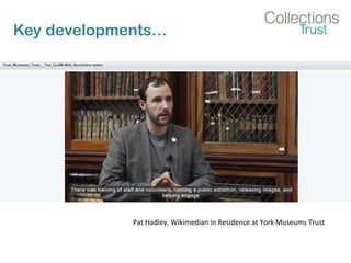 Key developments…
Pat Hadley, Wikimedian in Residence at York Museums Trust
 