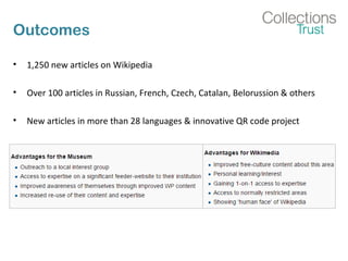 Outcomes
• 1,250 new articles on Wikipedia
• Over 100 articles in Russian, French, Czech, Catalan, Belorussion & others
• New articles in more than 28 languages & innovative QR code project
 