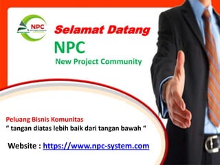 Selamat Datang
New Project Community
NPC
Peluang Bisnis Komunitas
“ tangan diatas lebih baik dari tangan bawah “
Website : https://www.npc-system.com
 