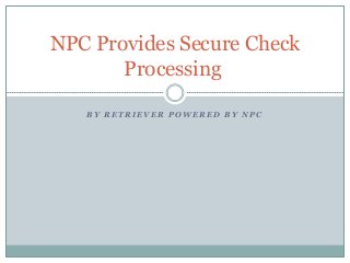 NPC Provides Secure Check
Processing
BY RETRIEVER POWERED BY NPC

 
