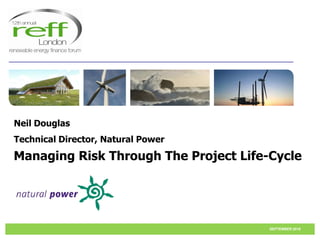Neil Douglas
Technical Director, Natural Power
Managing Risk Through The Project Life-Cycle




                                       SEPTEMBER 2010
 