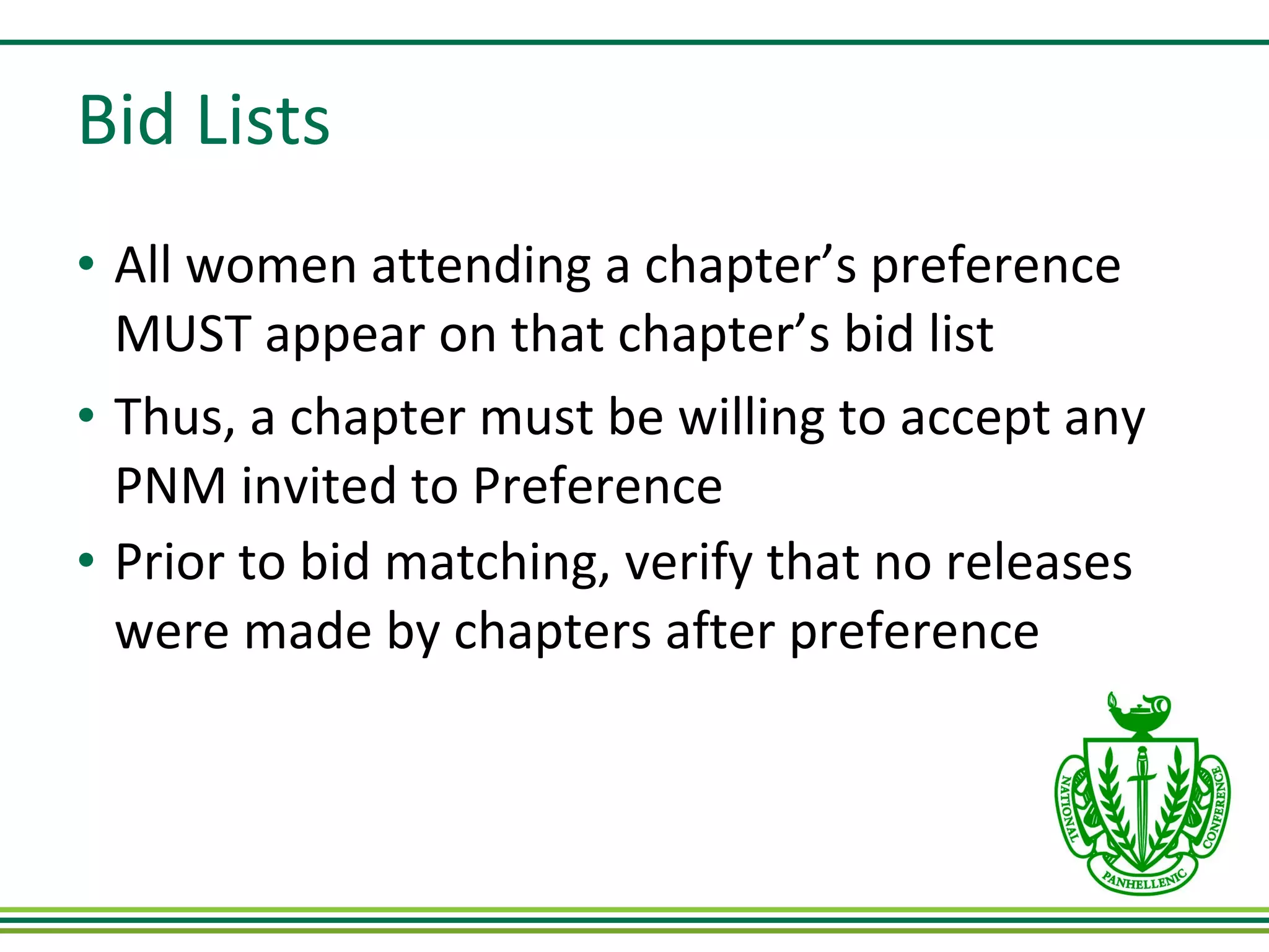 Bid Lists All women attending a chapter’s preference MUST appear on that chapter’s bid list  Thus, a chapter must be willing to accept any PNM invited to Preference Prior to bid matching, verify that no releases were made by chapters after preference   