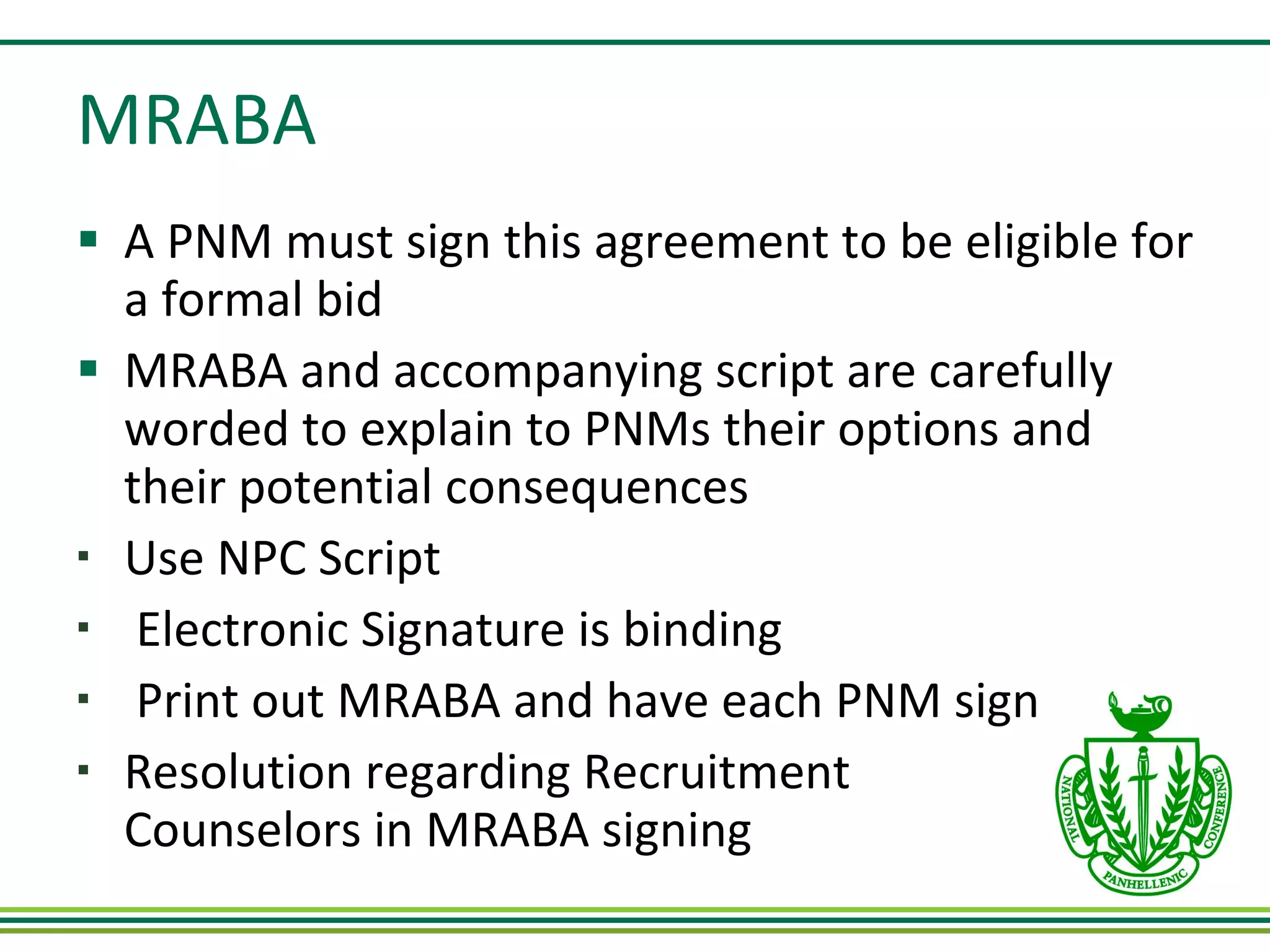 MRABA A PNM must sign this agreement to be eligible for a formal bid MRABA and accompanying script are carefully worded to explain to PNMs their options and their potential consequences Use NPC Script Electronic Signature is binding Print out MRABA and have each PNM sign Resolution regarding Recruitment  Counselors in MRABA signing  