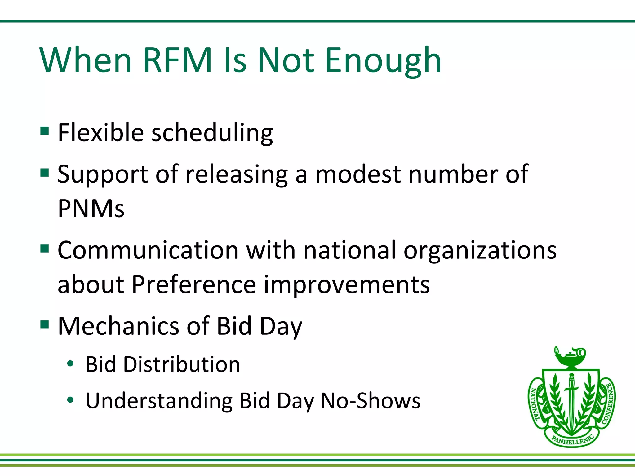 When RFM Is Not Enough Flexible scheduling Support of releasing a modest number of PNMs Communication with national organizations about Preference improvements Mechanics of Bid Day Bid Distribution Understanding Bid Day No-Shows 