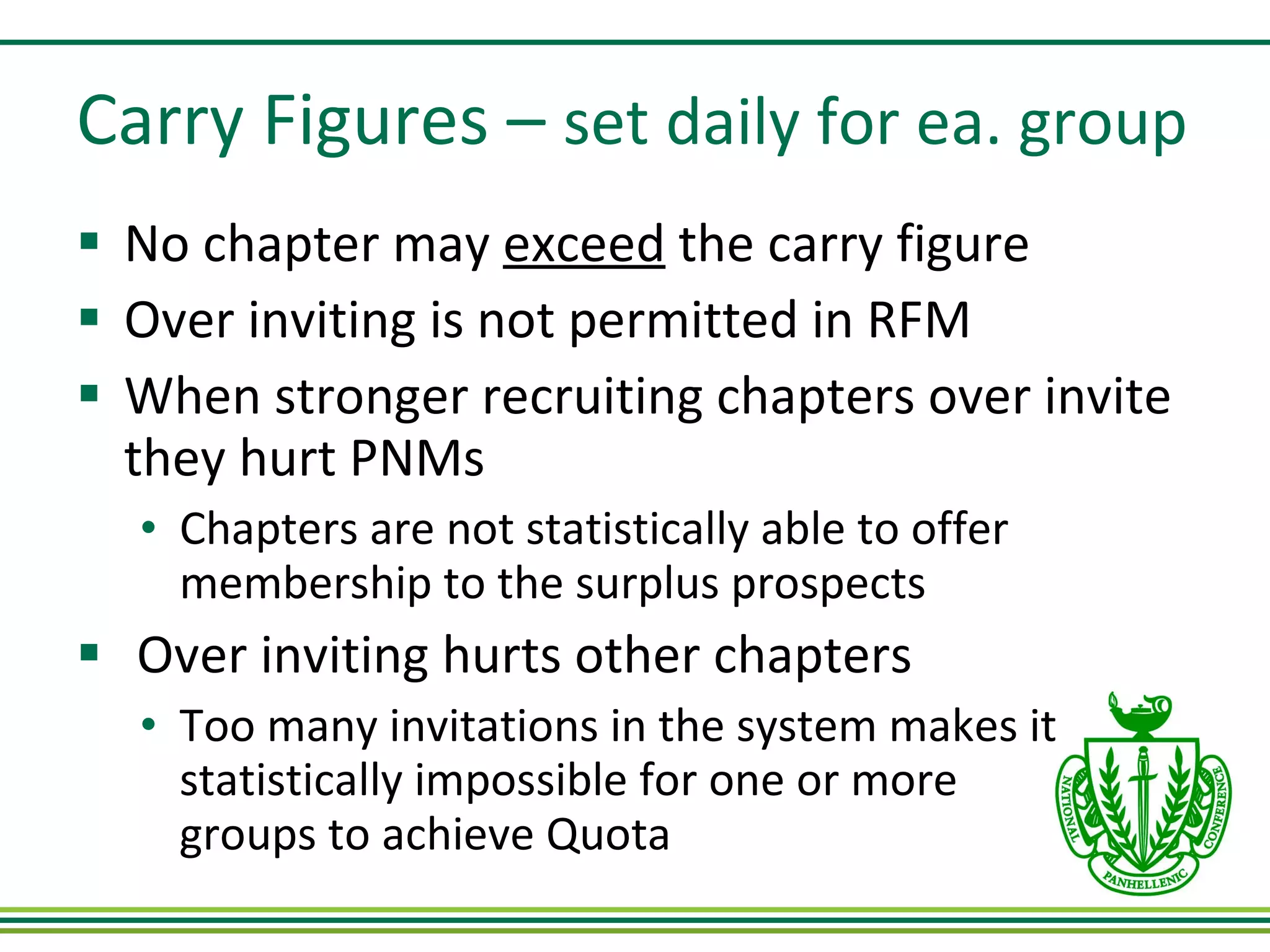 Carry Figures –  set daily for ea. group No chapter may  exceed  the carry figure Over inviting is not permitted in RFM When stronger recruiting chapters over invite they hurt PNMs Chapters are not statistically able to offer membership to the surplus prospects Over inviting hurts other chapters Too many invitations in the system makes it statistically impossible for one or more  groups to achieve Quota 