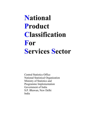 National
Product
Classification
For
Services Sector


Central Statistics Office
National Statistical Organization
Ministry of Statistics and
Programme Implementation
Government of India
S.P. Bhawan, New Delhi
India
 
