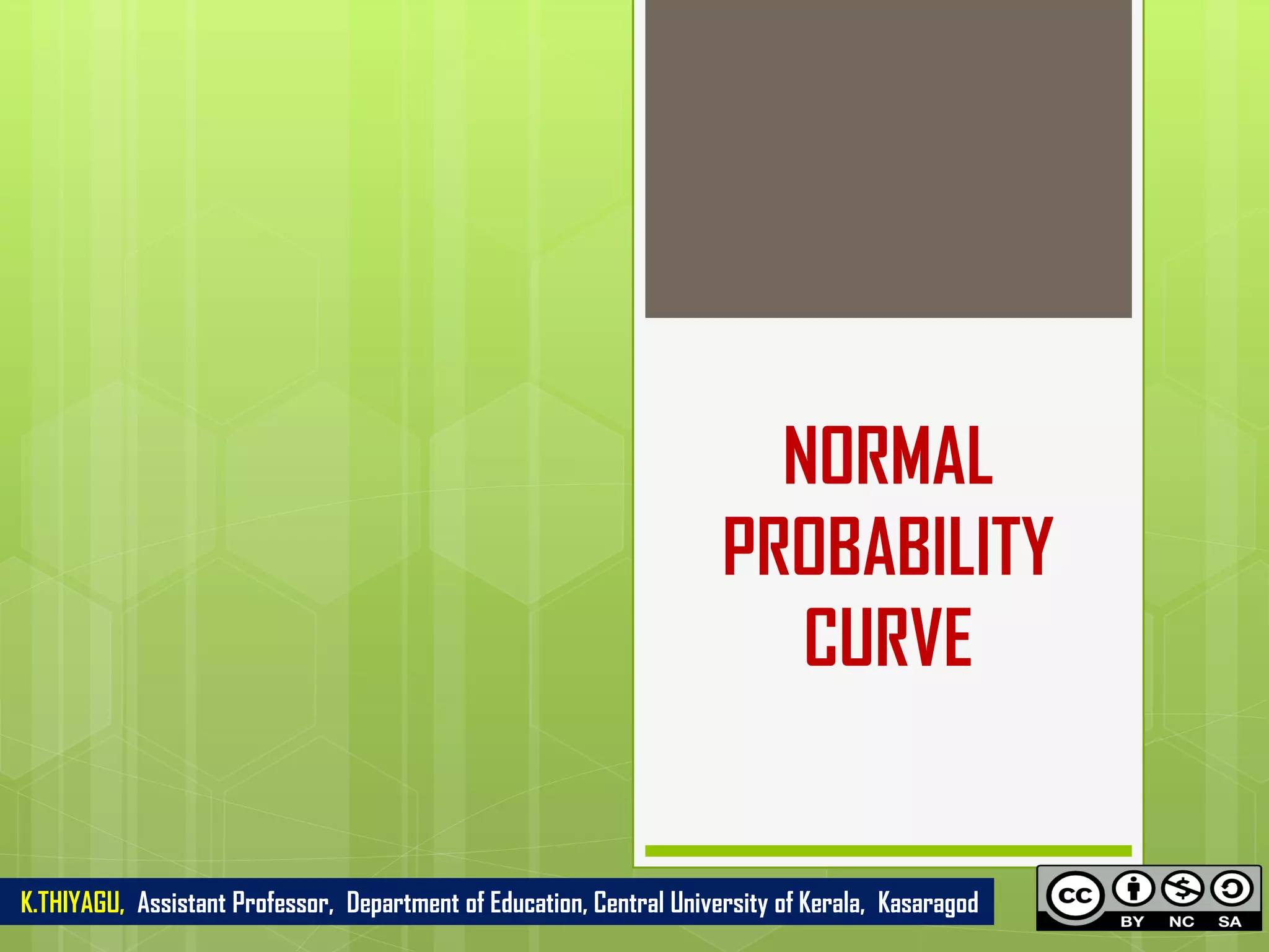 NORMAL
PROBABILITY
CURVE
K.THIYAGU, Assistant Professor, Department of Education, Central University of Kerala, Kasaragod
 