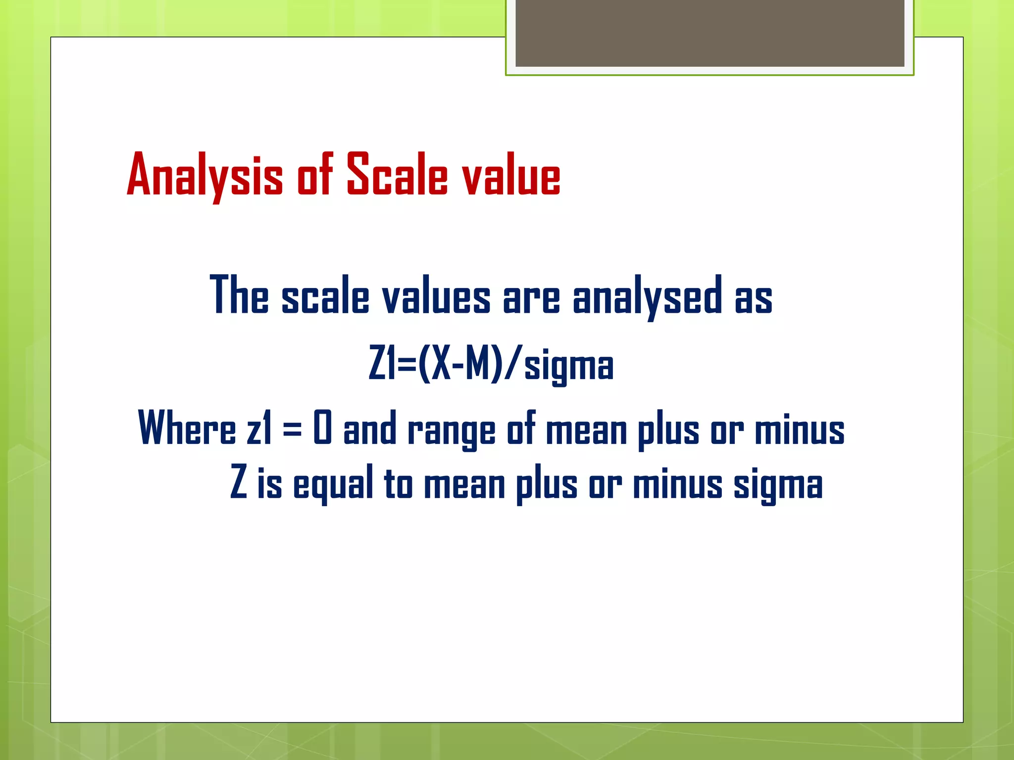 Analysis of Scale value
The scale values are analysed as
Z1=(X-M)/sigma
Where z1 = 0 and range of mean plus or minus
Z is equal to mean plus or minus sigma
 