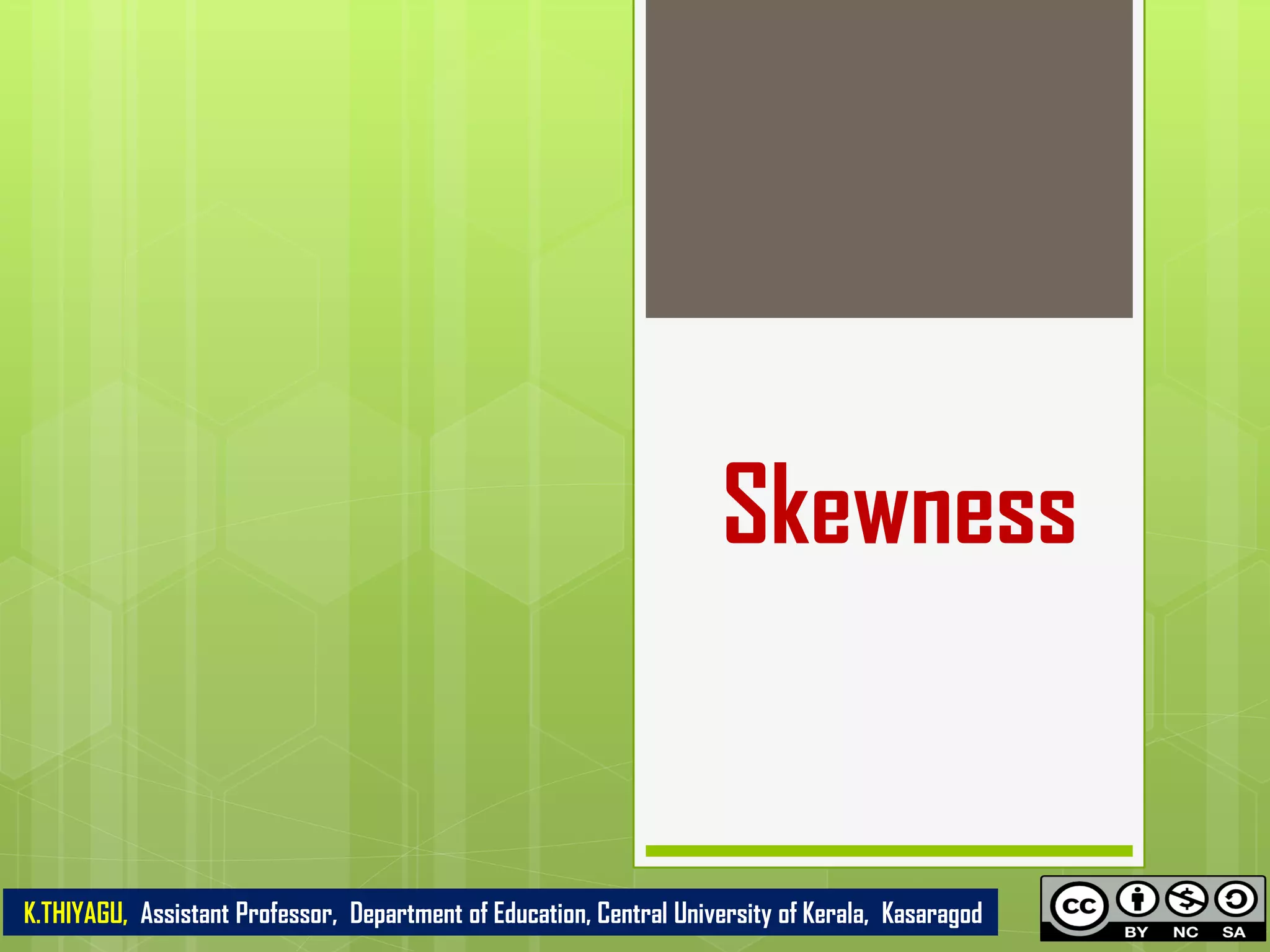 Skewness
K.THIYAGU, Assistant Professor, Department of Education, Central University of Kerala, Kasaragod
 