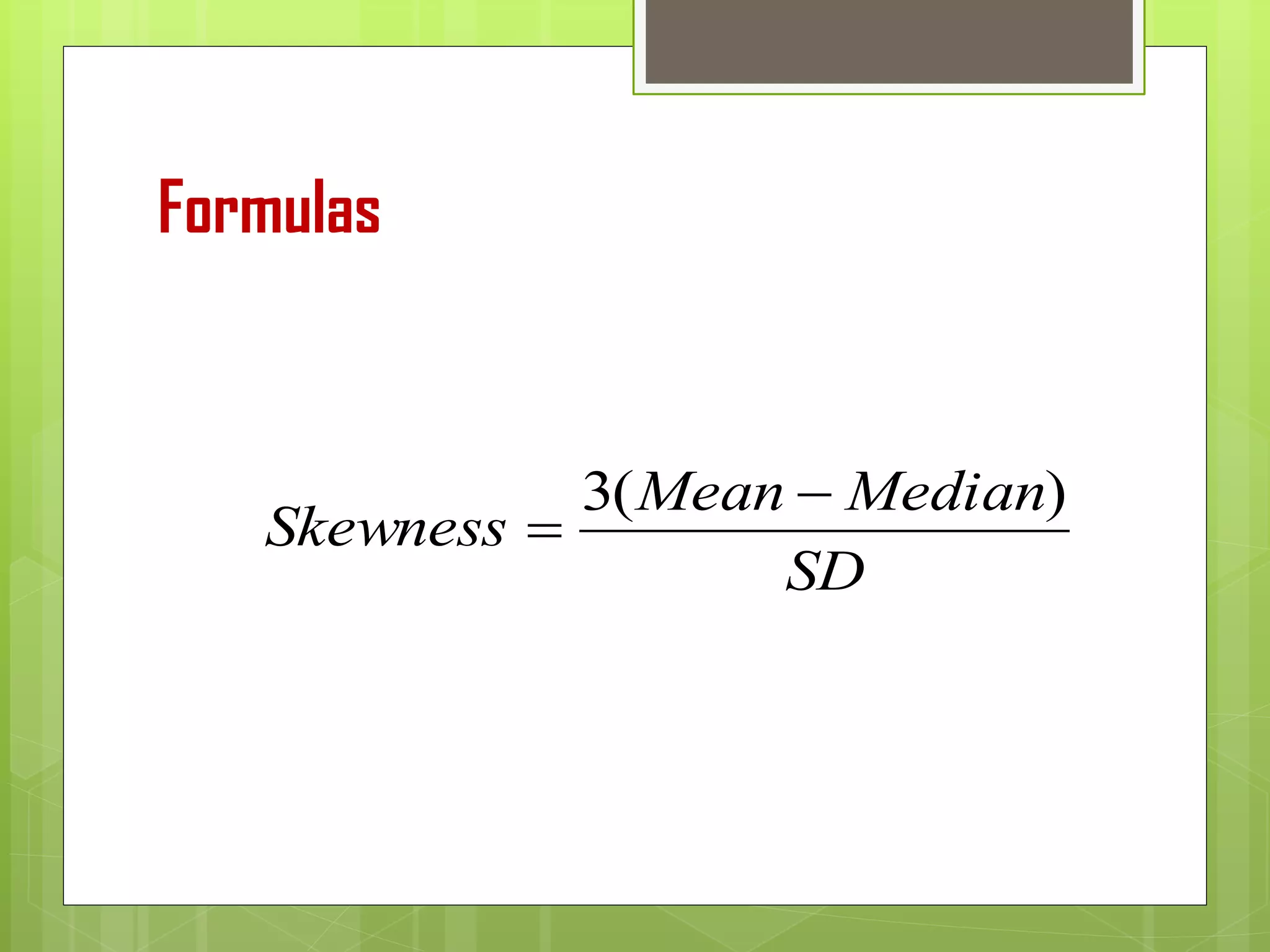Formulas
SD
MedianMean
Skewness
)(3 −
=
 