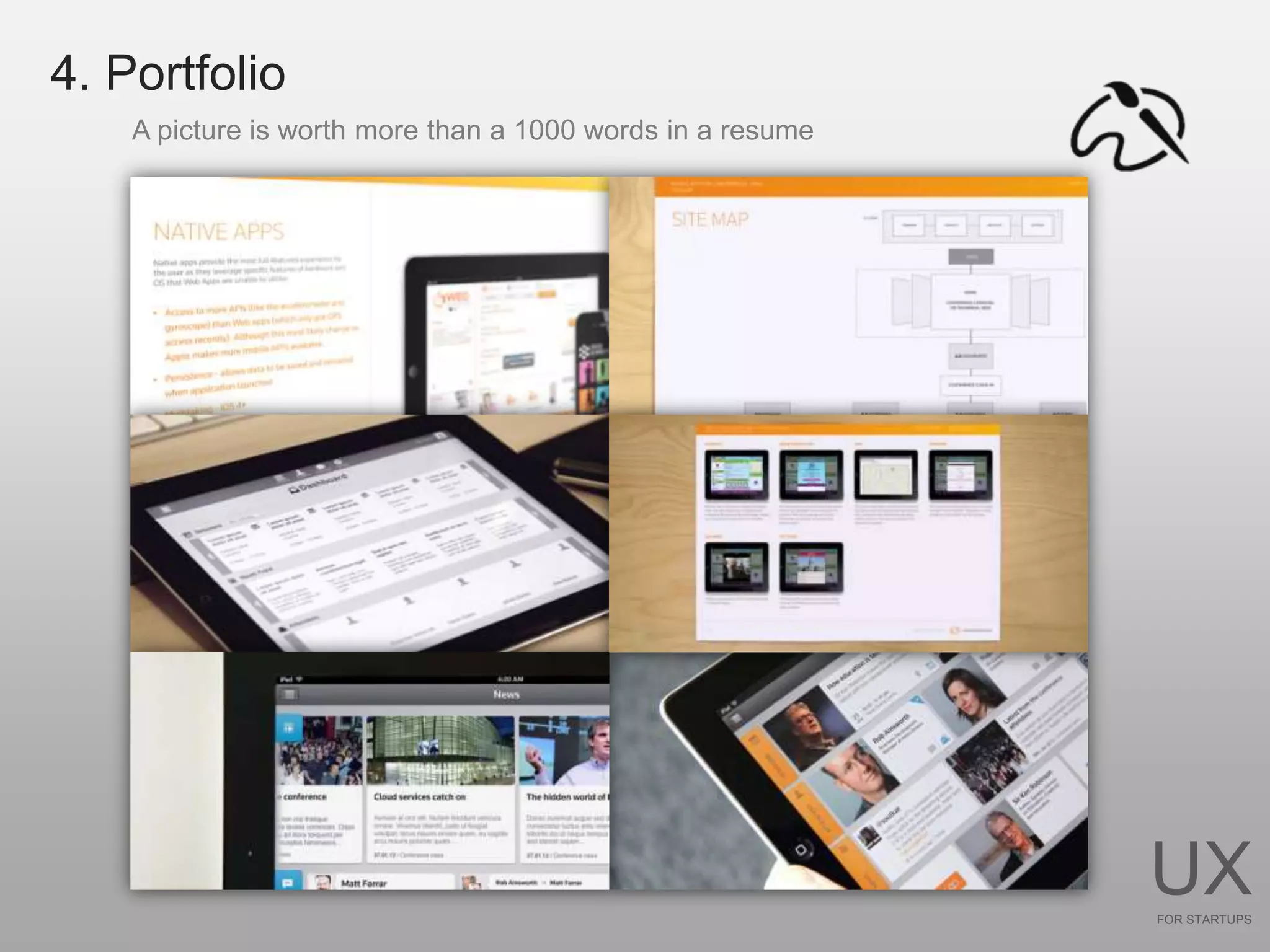 4. Portfolio
    A picture is worth more than a 1000 words in a resume




                                                            UX
                                                            FOR STARTUPS
 