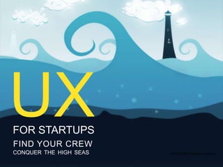 UX
FOR STARTUPS
FIND YOUR CREW
CONQUER THE HIGH SEAS                   UX
                        NASSCOM Product Conclave

                                         FOR STARTUPS
 